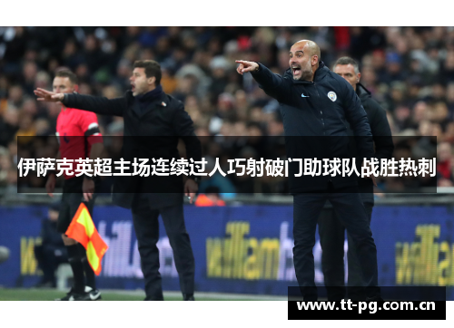 伊萨克英超主场连续过人巧射破门助球队战胜热刺